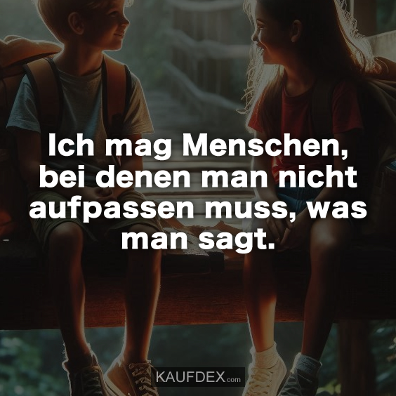 Ich mag Menschen, bei denen man…