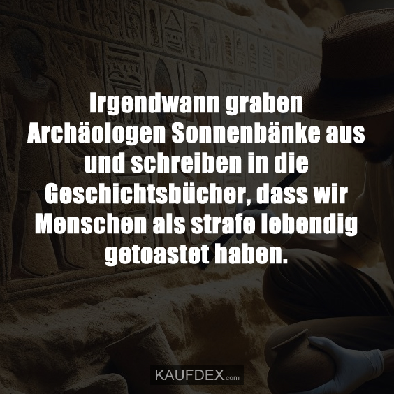 Irgendwann graben Archäologen Sonnenbänke…