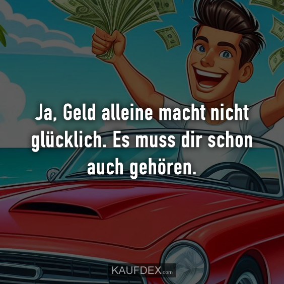 Ja, Geld alleine macht nicht glücklich…