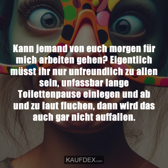 Kann jemand von euch morgen für mich arbeiten gehen?