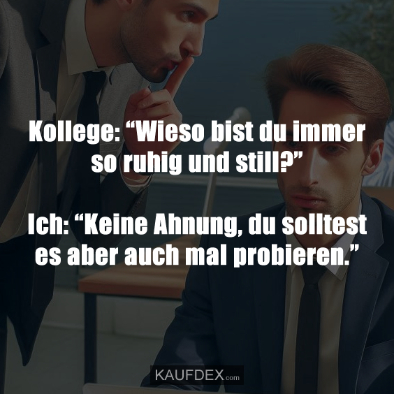 Kollege: “Wieso bist du immer so ruhig und still?”