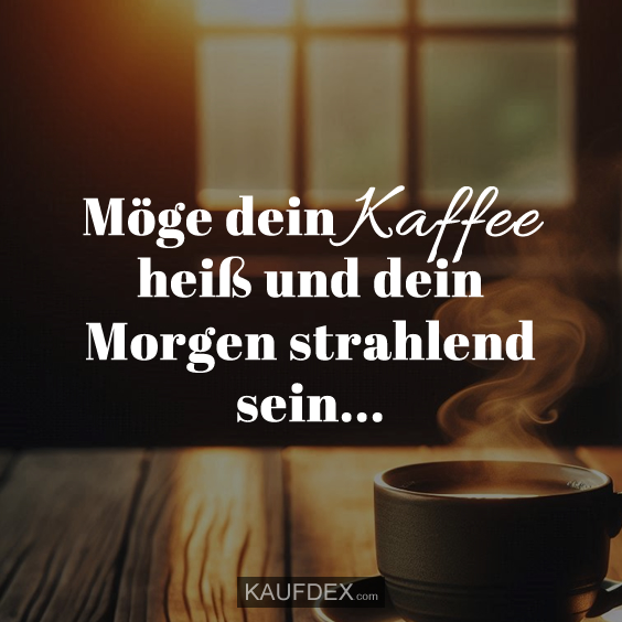 Möge dein Kaffee heiß und dein Morgen strahlend sein…