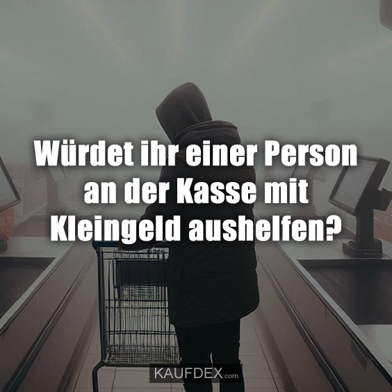 Würdet ihr einer Person an der Kasse…