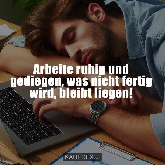 Arbeite ruhig und gediegen…