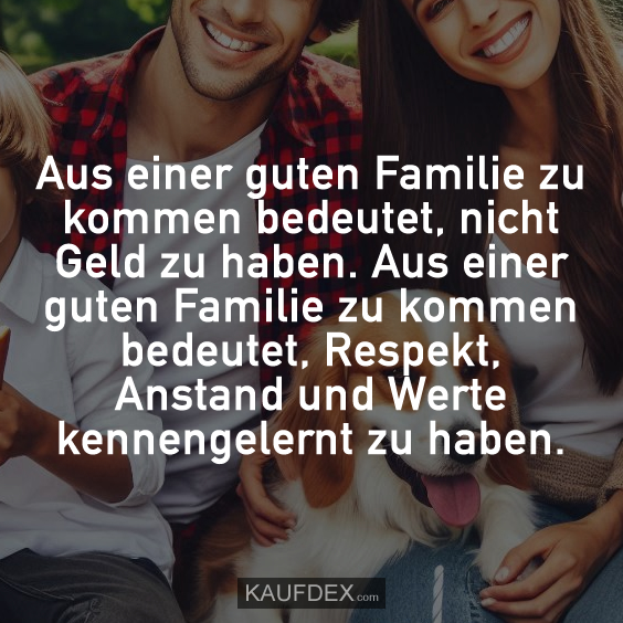 Aus einer guten Familie zu kommen bedeutet…