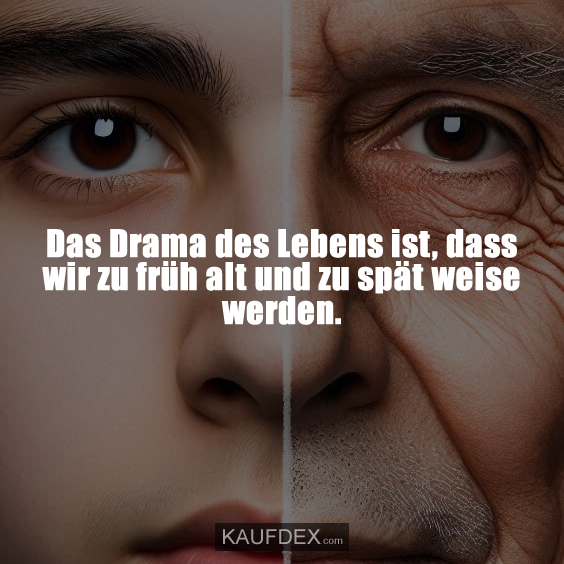 Das Drama des Lebens ist…