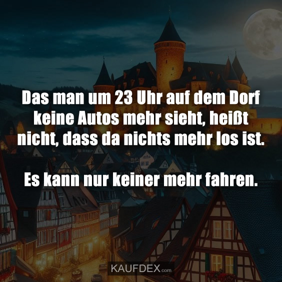 Das man um 23 Uhr auf dem Dorf keine Autos…