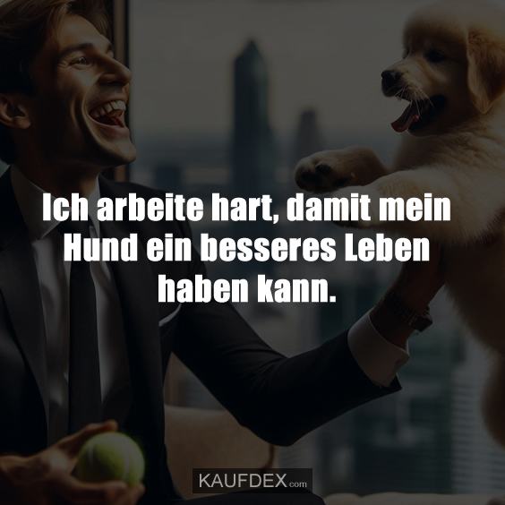 Ich arbeite hart, damit mein Hund…