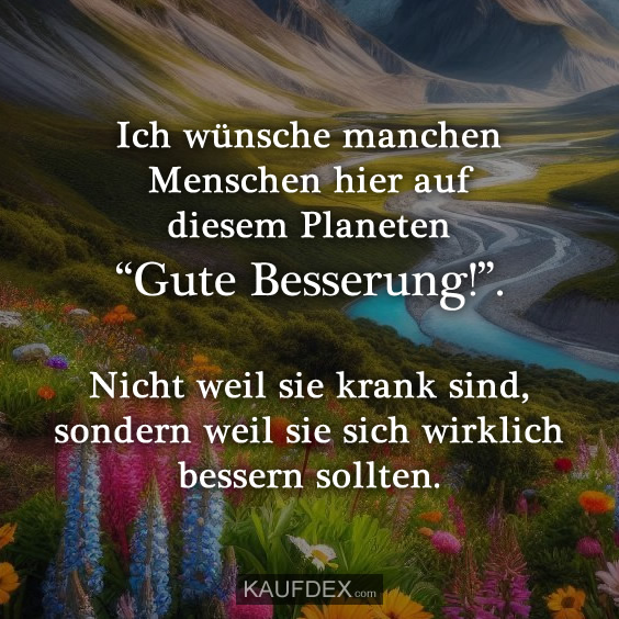 Ich wünsche manchen Menschen hier auf diesem Planeten…