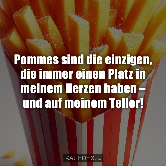 Pommes sind die einzigen, die immer einen…