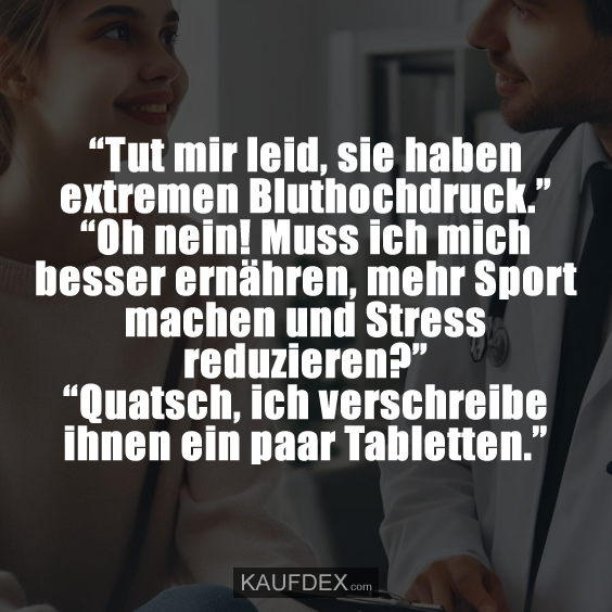 “Tut mir leid, sie haben extremen Bluthochdruck.”