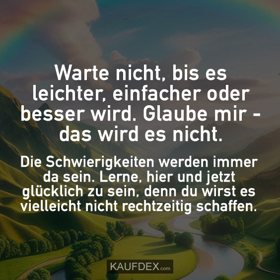 Warte nicht, bis es leichter, einfacher oder…