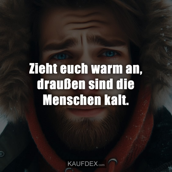 Zieht euch warm an, draußen sind die Menschen kalt.