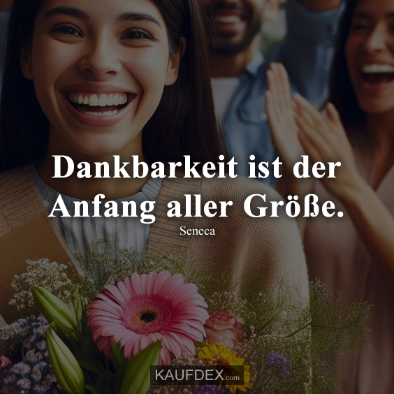 Dankbarkeit ist der Anfang aller Größe.