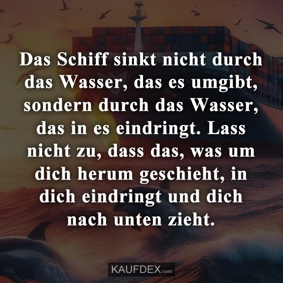 Das Schiff sinkt nicht durch das Wasser, das es umgibt…