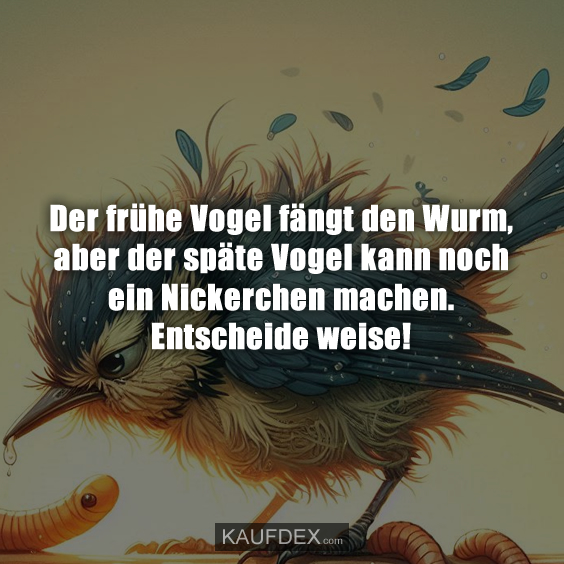 Der frühe Vogel fängt den Wurm, aber der späte Vogel…