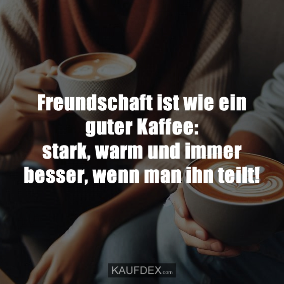 Freundschaft ist wie ein guter Kaffee: