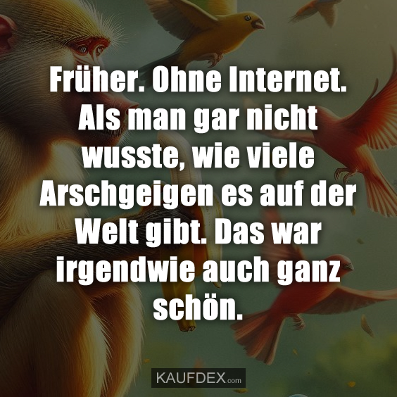 Früher. Ohne Internet. Als man gar nicht wusste, wie viele…