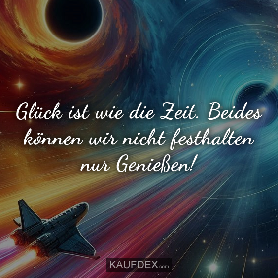 Glück ist wie die Zeit. Beides können wir nicht…