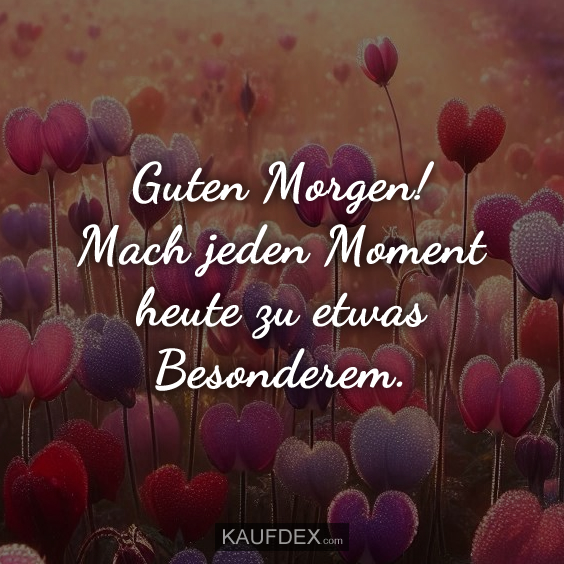 Guten Morgen! Mach jeden Moment heute zu etwas Besonderem