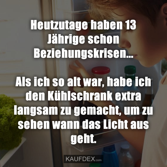 Heutzutage haben 13 Jährige schon Beziehungskrisen…