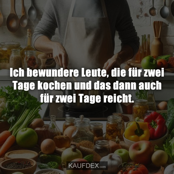 Ich bewundere Leute, die für zwei Tage kochen…