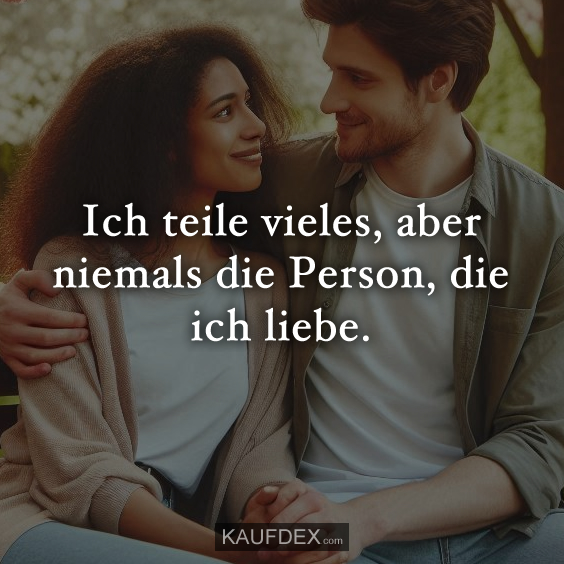 Ich teile vieles, aber niemals die Person…