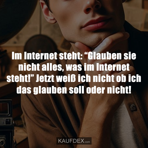 Im Internet steht: “Glauben sie nicht alles, was im Internet…