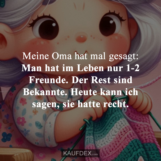 Meine Oma hat mal gesagt: Man hat im Leben nur 1-2 Freunde…