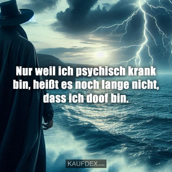 Nur weil ich psychisch krank bin…