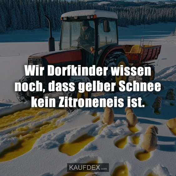 Wir Dorfkinder wissen noch, dass gelber Schnee kein Zitroneneis ist