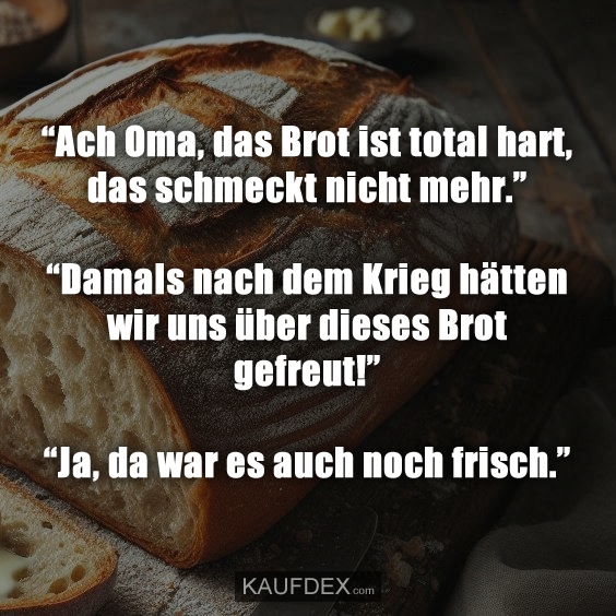 “Ach Oma, das Brot ist total hart, das schmeckt nicht mehr.”