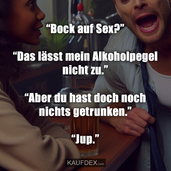 “Bock auf Sex?” “Das lässt mein Alkoholpegel nicht zu.”