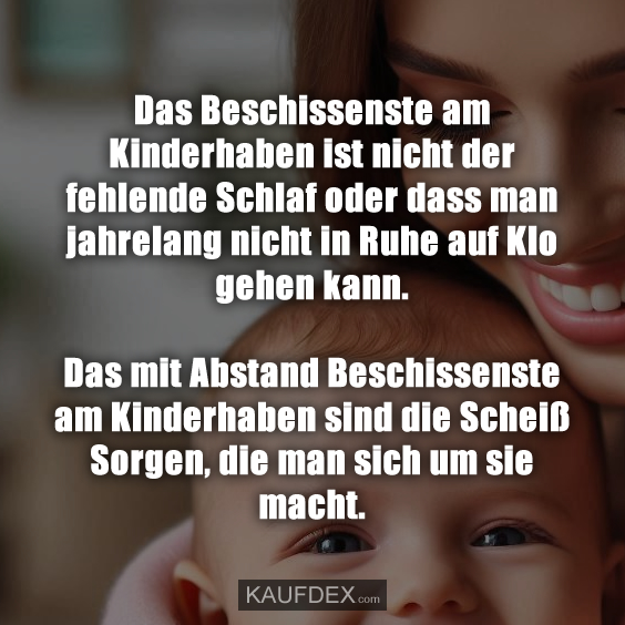 Das Beschissenste am Kinderhaben ist nicht…