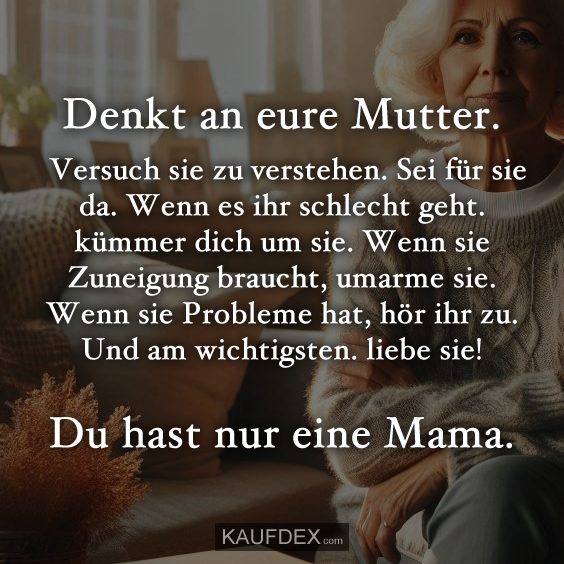 Denkt an eure Mutter. Versuch sie zu verstehen…