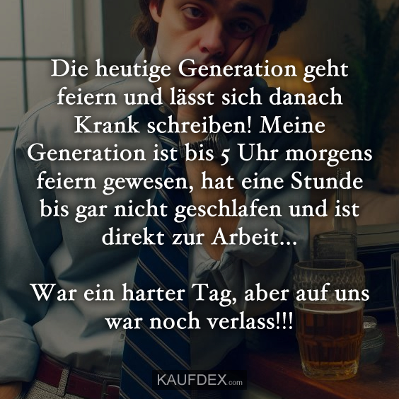 Die heutige Generation geht feiern und lässt sich danach…