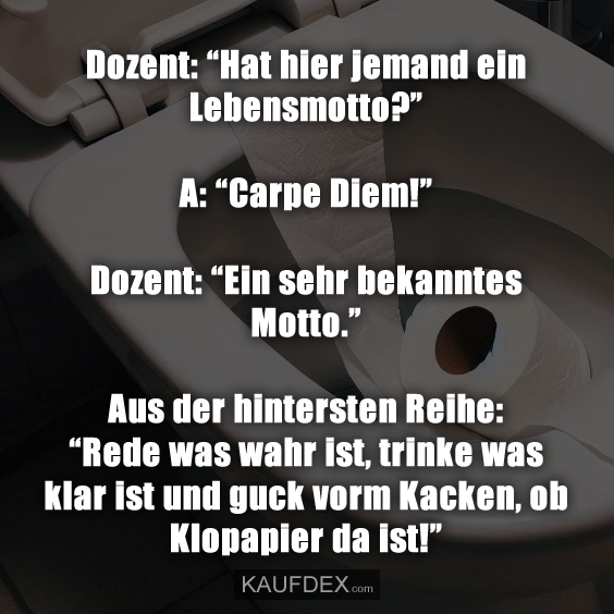 Dozent: “Hat hier jemand ein Lebensmotto?” A: “Carpe Diem!”