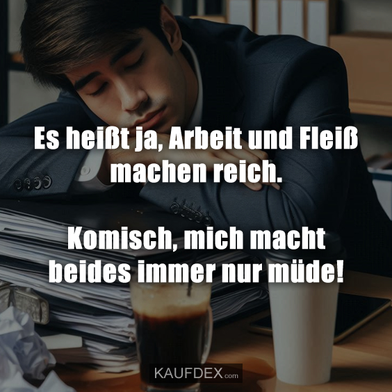 Es heißt ja, Arbeit und Fleiß machen reich…