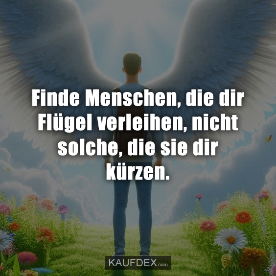 Finde Menschen, die dir Flügel verleihen…