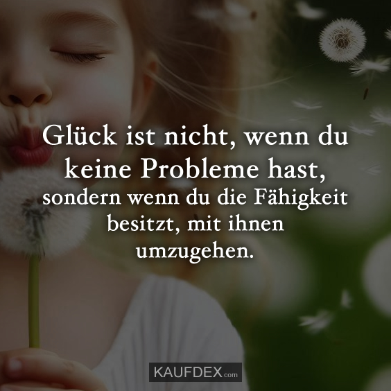 Glück ist nicht, wenn du keine Probleme hast…