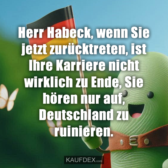 Herr Habeck, wenn Sie jetzt zurücktreten, ist Ihre Karriere…