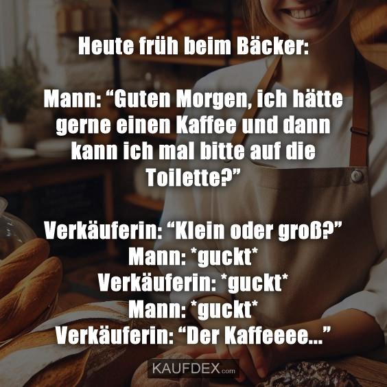 Heute früh beim Bäcker: Mann: