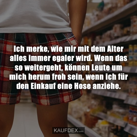 Ich merke, wie mir mit dem Alter alles immer egaler wird…