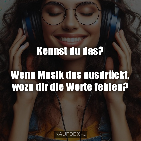 Kennst du das? Wenn Musik das ausdrückt, wozu dir die Worte fehlen?