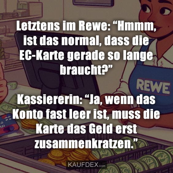 Letztens im Rewe: “Hmmm, ist das normal, dass die EC-Karte gerade…