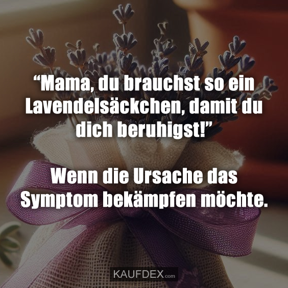 “Mama, du brauchst so ein Lavendelsäckchen…