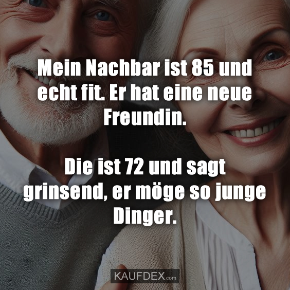 Mein Nachbar ist 85 und echt fit…