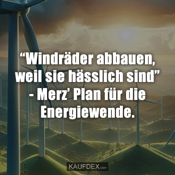 “Windräder abbauen, weil sie hässlich sind”