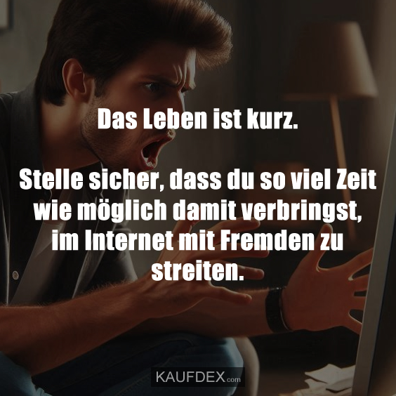 Das Leben ist kurz. Stelle sicher…