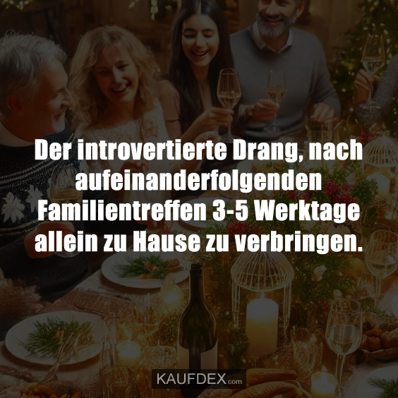 Der introvertierte Drang, nach aufeinanderfolgenden Familientreffen…